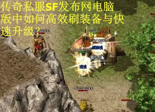 传奇私服SF发布网电脑版中如何高效刷装备与快速升级？