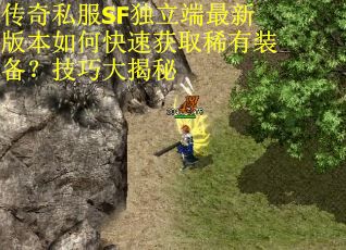 传奇私服SF独立端最新版本如何快速获取稀有装备？技巧大揭秘