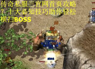 传奇私服三官网首页攻略？十大必知技巧助你轻松横扫BOSS