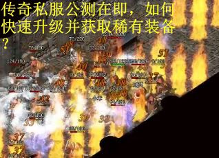 传奇私服公测在即，如何快速升级并获取稀有装备？