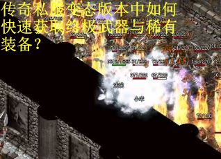 传奇私服变态版本中如何快速获取终极武器与稀有装备？