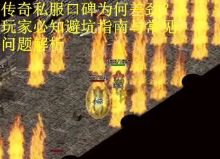 传奇私服口碑为何差劲？玩家必知避坑指南与常见问题解析