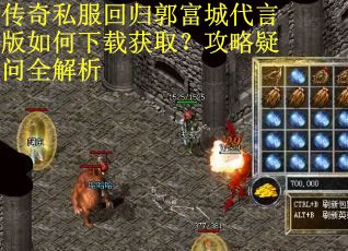 传奇私服回归郭富城代言版如何下载获取？攻略疑问全解析