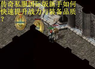 传奇私服国际版新手如何快速提升战力与装备品质？