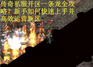 传奇私服开区一条龙全攻略？新手如何快速上手并高效运营新区