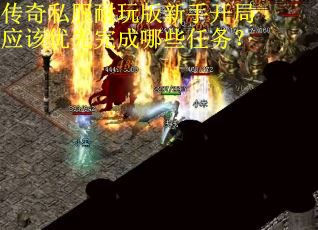 传奇私服耐玩版新手开局应该优先完成哪些任务？