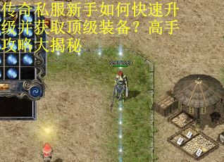 传奇私服新手如何快速升级并获取顶级装备？高手攻略大揭秘