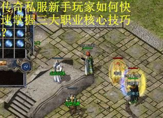传奇私服新手玩家如何快速掌握三大职业核心技巧? 传奇私服新手玩家如何快速掌握三大职业核心技巧?