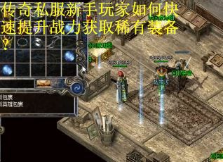 传奇私服新手玩家如何快速提升战力获取稀有装备？