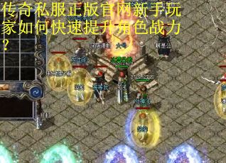 传奇私服正版官网新手玩家如何快速提升角色战力? 传奇私服正版官网新手玩家如何快速提升角色战力?