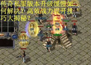 传奇私服版本升级缓慢如何解决？高效战力提升技巧大揭秘？