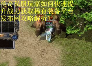 传奇私服玩家如何快速提升战力获取稀有装备平台发布网攻略解析? 传奇私服玩家如何快速提升战力获取稀有装备平台发布网攻略解析?