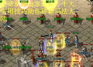 传奇私服玩家必读？十大实用技巧助你称霸玛法大陆