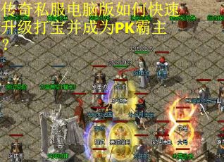 传奇私服电脑版如何快速升级打宝并成为PK霸主？