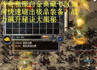 传奇私服白金典藏专区如何快速刷出极品装备？战力飙升秘诀大揭秘