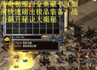 传奇私服白金典藏专区如何快速刷出极品装备？战力飙升秘诀大揭秘