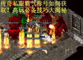 传奇私服霸气称号如何获取?高玩必备技巧大揭秘 传奇私服霸气称号如何获取?高玩必备技巧大揭秘