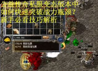 公益传奇私服变态版本中如何快速突破战力瓶颈？新手必看技巧解析