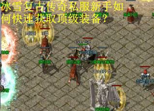 冰雪复古传奇私服新手如何快速获取顶级装备? 冰雪复古传奇私服新手如何快速获取顶级装备?