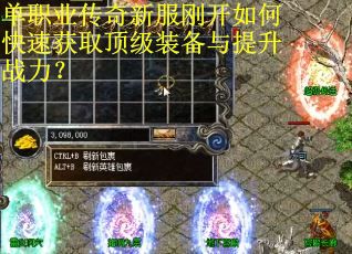 单职业传奇新服刚开如何快速获取顶级装备与提升战力? 单职业传奇新服刚开如何快速获取顶级装备与提升战力?