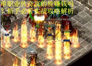 单职业传奇真的能赚钱吗?新手必看实战攻略解析 单职业传奇真的能赚钱吗?新手必看实战攻略解析