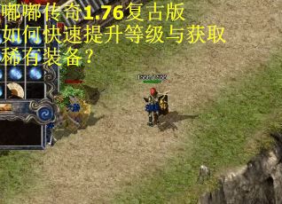 嘟嘟传奇1.76复古版如何快速提升等级与获取稀有装备? 嘟嘟传奇1.76复古版如何快速提升等级与获取稀有装备?