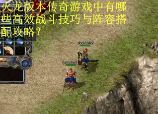 火龙版本传奇游戏中有哪些高效战斗技巧与阵容搭配攻略? 火龙版本传奇游戏中有哪些高效战斗技巧与阵容搭配攻略?