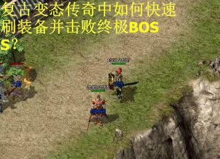 复古变态传奇中如何快速刷装备并击败终极BOSS? 复古变态传奇中如何快速刷装备并击败终极BOSS?