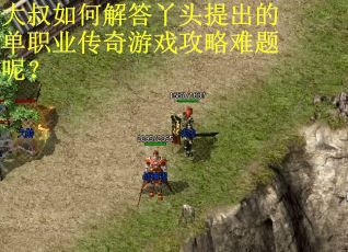大叔如何解答丫头提出的单职业传奇游戏攻略难题呢? 大叔如何解答丫头提出的单职业传奇游戏攻略难题呢?