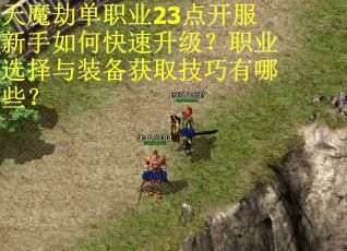 天魔劫单职业23点开服新手如何快速升级?职业选择与装备获取技巧有哪些? 天魔劫单职业23点开服新手如何快速升级?职业选择与装备获取技巧有哪些?