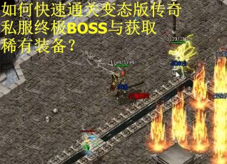 如何快速通关变态版传奇私服终极BOSS与获取稀有装备？