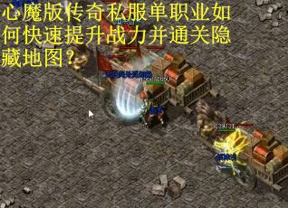 心魔版传奇私服单职业如何快速提升战力并通关隐藏地图？