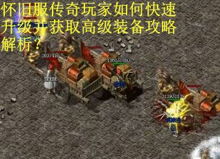 怀旧服传奇玩家如何快速升级并获取高级装备攻略解析？