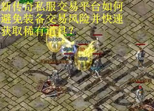 新传奇私服交易平台如何避免装备交易风险并快速获取稀有道具？
