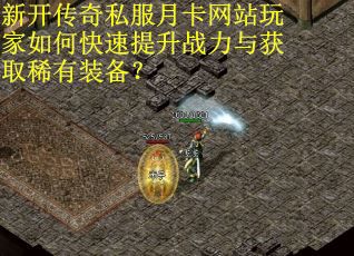 新开传奇私服月卡网站玩家如何快速提升战力与获取稀有装备? 新开传奇私服月卡网站玩家如何快速提升战力与获取稀有装备?