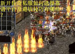 新开传奇私服如何选择靠谱平台及避坑技巧有哪些？