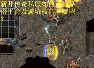 新开传奇私服如何选择靠谱平台及避坑技巧有哪些？