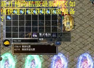 新开传奇私服最新开区如何快速升级获取顶级装备? 新开传奇私服最新开区如何快速升级获取顶级装备?