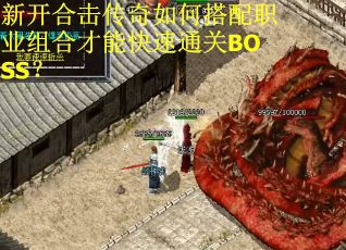 新开合击传奇如何搭配职业组合才能快速通关BOSS？