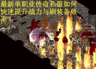 最新单职业传奇私服如何快速提升战力与刷装备效率? 最新单职业传奇私服如何快速提升战力与刷装备效率?