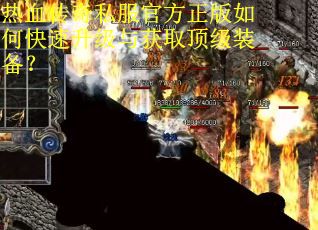 热血传奇私服官方正版如何快速升级与获取顶级装备? 热血传奇私服官方正版如何快速升级与获取顶级装备?