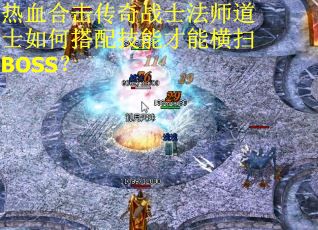 热血合击传奇战士法师道士如何搭配技能才能横扫BOSS? 热血合击传奇战士法师道士如何搭配技能才能横扫BOSS?