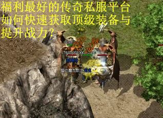 福利最好的传奇私服平台如何快速获取顶级装备与提升战力? 福利最好的传奇私服平台如何快速获取顶级装备与提升战力?