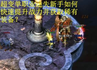 超变单职业迷失新手如何快速提升战力并获取稀有装备? 超变单职业迷失新手如何快速提升战力并获取稀有装备?