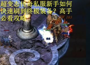 超变态传奇私服新手如何快速刷到终极装备?高手必看攻略 超变态传奇私服新手如何快速刷到终极装备?高手必看攻略
