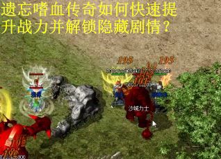 遗忘嗜血传奇如何快速提升战力并解锁隐藏剧情？