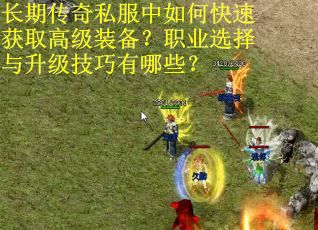 长期传奇私服中如何快速获取高级装备?职业选择与升级技巧有哪些? 长期传奇私服中如何快速获取高级装备?职业选择与升级技巧有哪些?