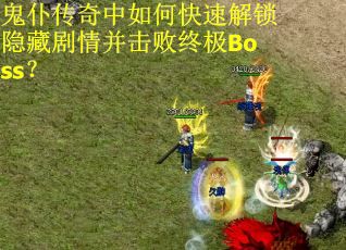 鬼仆传奇中如何快速解锁隐藏剧情并击败终极Boss？