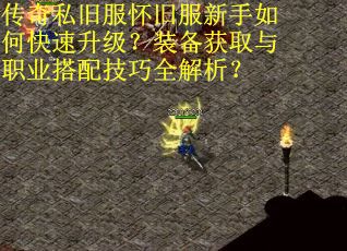 传奇私旧服怀旧服新手如何快速升级？装备获取与职业搭配技巧全解析？