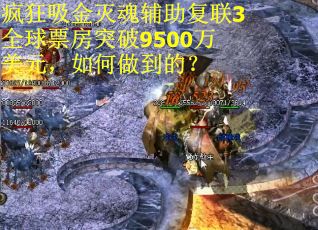 疯狂吸金灭魂辅助复联3全球票房突破9500万美元，如何做到的？